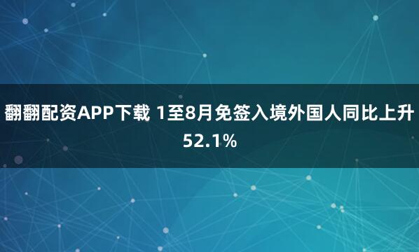 翻翻配资APP下载 1至8月免签入境外国人同比上升52.1%