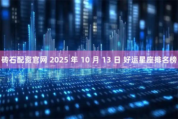 砖石配资官网 2025 年 10 月 13 日 好运星座排名榜