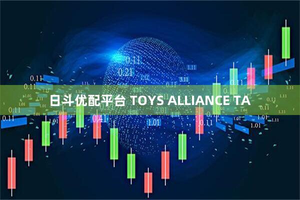 日斗优配平台 TOYS ALLIANCE TA