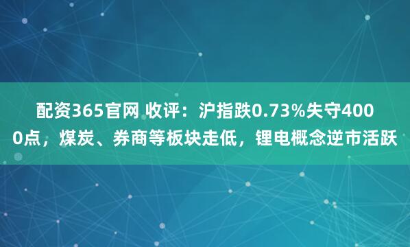 配资365官网 收评：沪指跌0.73%失守4000点，煤炭、券商等板块走低，锂电概念逆市活跃