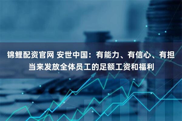 锦鲤配资官网 安世中国：有能力、有信心、有担当来发放全体员工的足额工资和福利
