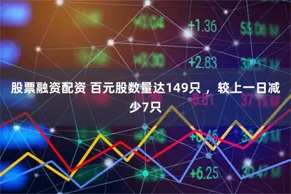 股票融资配资 百元股数量达149只 ，较上一日减少7只