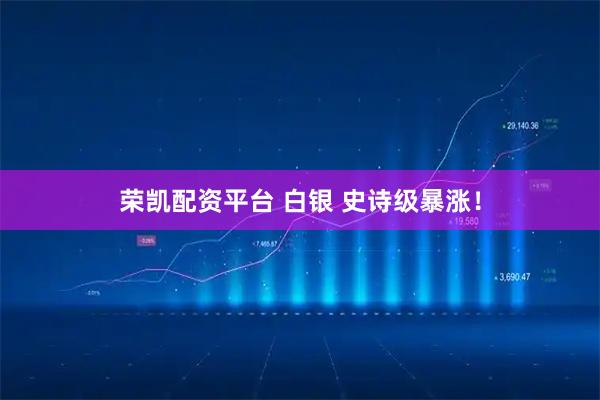荣凯配资平台 白银 史诗级暴涨！