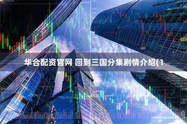 华合配资官网 回到三国分集剧情介绍(1