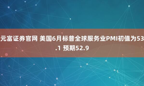 元富证券官网 美国6月标普全球服务业PMI初值为53.1 预期52.9