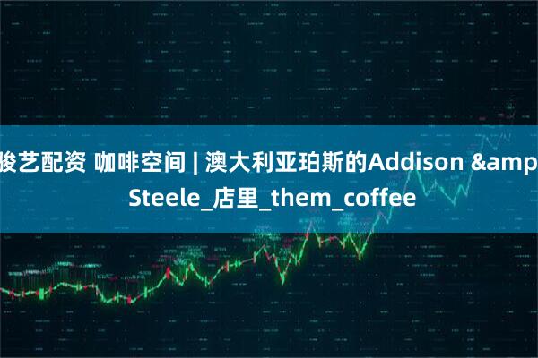 骏艺配资 咖啡空间 | 澳大利亚珀斯的Addison & Steele_店里_them_coffee