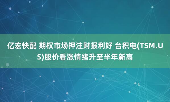 亿宏快配 期权市场押注财报利好 台积电(TSM.US)股价看涨情绪升至半年新高
