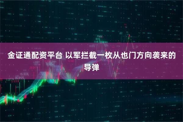 金证通配资平台 以军拦截一枚从也门方向袭来的导弹