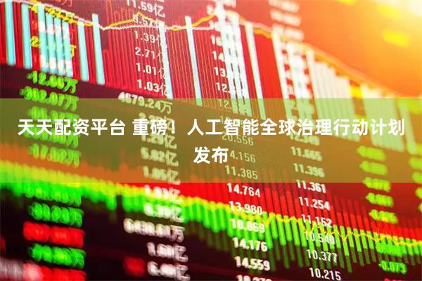 天天配资平台 重磅！人工智能全球治理行动计划发布