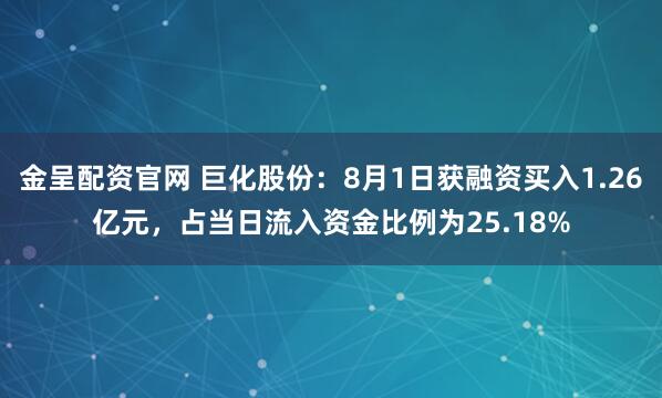 金呈配资官网 巨化股份：8月1日获融资买入1.26亿元，占当日流入资金比例为25.18%