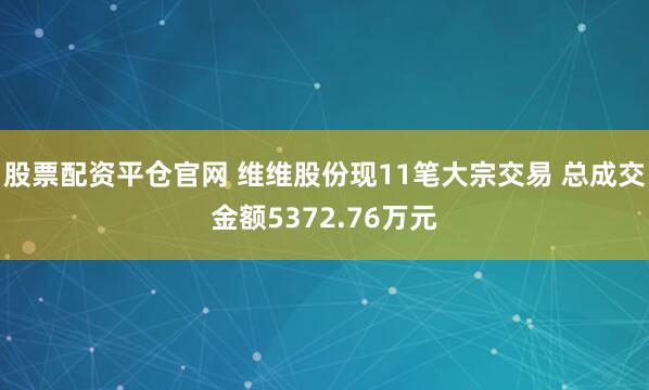 股票配资平仓官网 维维股份现11笔大宗交易 总成交金额5372.76万元