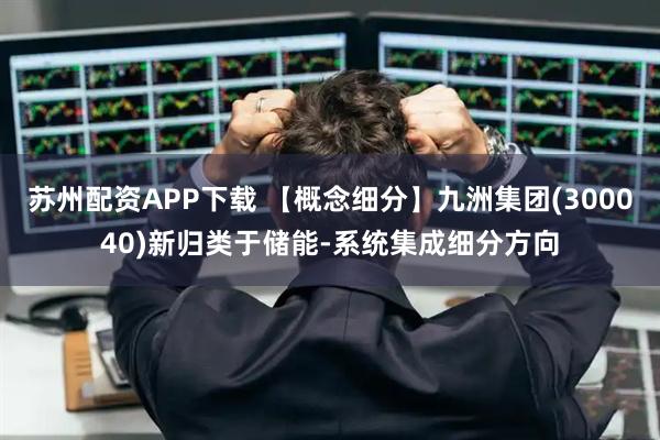苏州配资APP下载 【概念细分】九洲集团(300040)新归类于储能-系统集成细分方向
