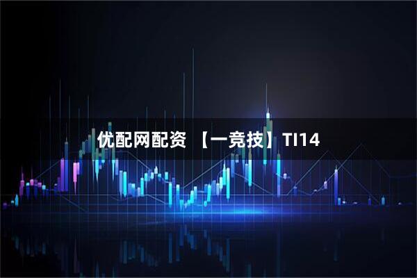 优配网配资 【一竞技】TI14