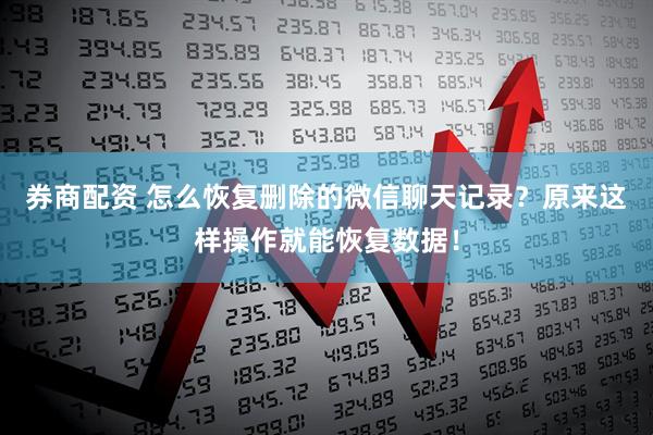 券商配资 怎么恢复删除的微信聊天记录？原来这样操作就能恢复数据！