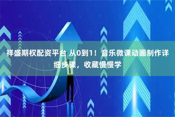 祥盛期权配资平台 从0到1！音乐微课动画制作详细步骤，收藏慢慢学