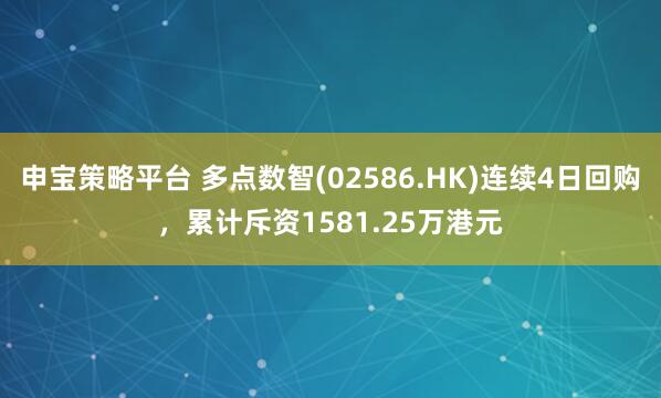 申宝策略平台 多点数智(02586.HK)连续4日回购，累计斥资1581.25万港元