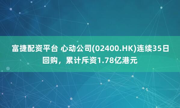 富捷配资平台 心动公司(02400.HK)连续35日回购，累计斥资1.78亿港元
